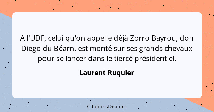 A l'UDF, celui qu'on appelle déjà Zorro Bayrou, don Diego du Béarn, est monté sur ses grands chevaux pour se lancer dans le tiercé p... - Laurent Ruquier