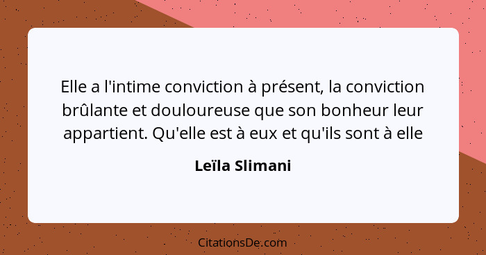 Elle a l'intime conviction à présent, la conviction brûlante et douloureuse que son bonheur leur appartient. Qu'elle est à eux et qu'i... - Leïla Slimani