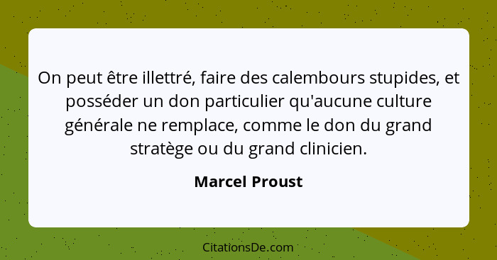 On peut être illettré, faire des calembours stupides, et posséder un don particulier qu'aucune culture générale ne remplace, comme le... - Marcel Proust