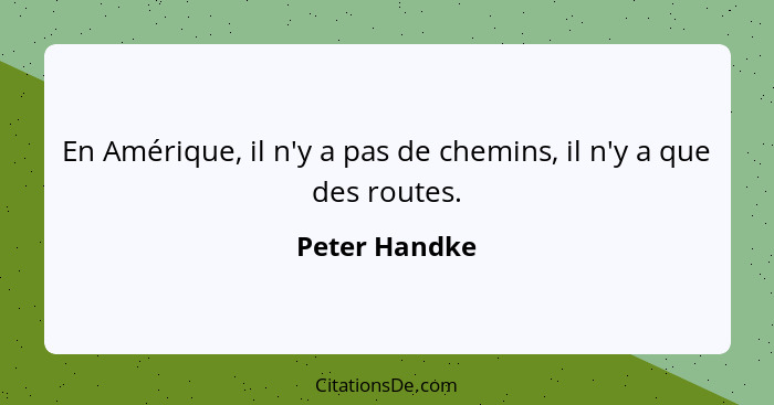 En Amérique, il n'y a pas de chemins, il n'y a que des routes.... - Peter Handke