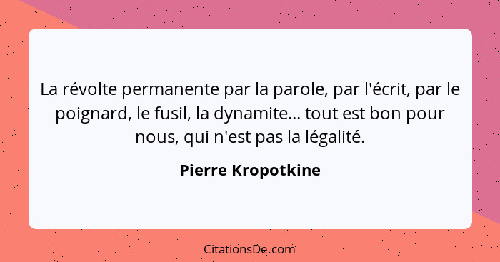 La révolte permanente par la parole, par l'écrit, par le poignard, le fusil, la dynamite... tout est bon pour nous, qui n'est pas... - Pierre Kropotkine