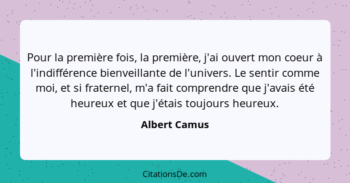 Pour la première fois, la première, j'ai ouvert mon coeur à l'indifférence bienveillante de l'univers. Le sentir comme moi, et si frate... - Albert Camus