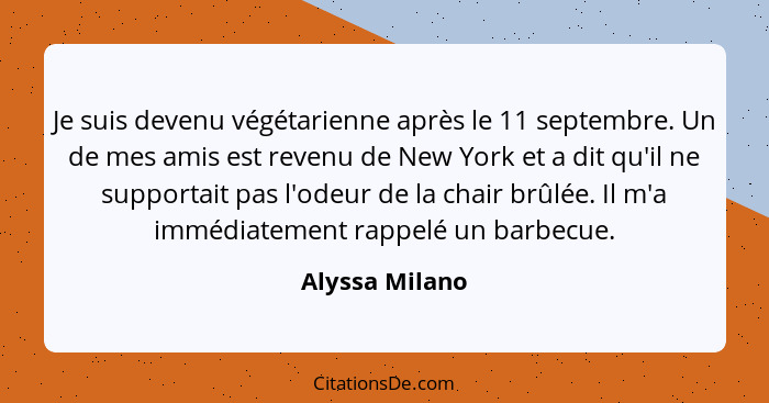 Je suis devenu végétarienne après le 11 septembre. Un de mes amis est revenu de New York et a dit qu'il ne supportait pas l'odeur de l... - Alyssa Milano