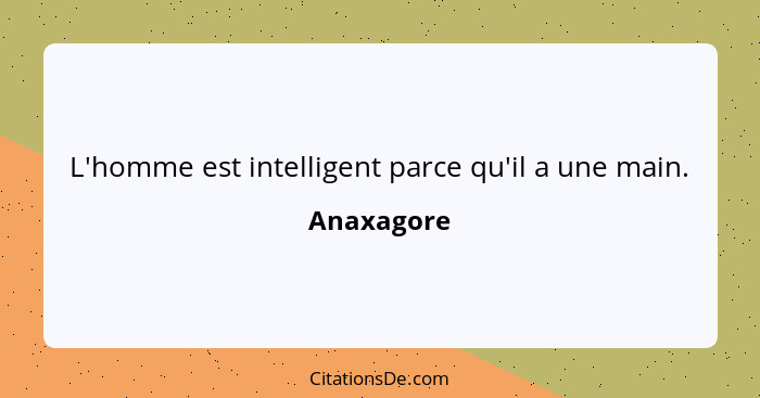 L'homme est intelligent parce qu'il a une main.... - Anaxagore