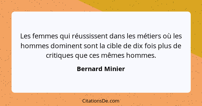 Les femmes qui réussissent dans les métiers où les hommes dominent sont la cible de dix fois plus de critiques que ces mêmes hommes.... - Bernard Minier