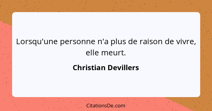 Lorsqu'une personne n'a plus de raison de vivre, elle meurt.... - Christian Devillers