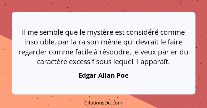 Il me semble que le mystère est considéré comme insoluble, par la raison même qui devrait le faire regarder comme facile à résoudre,... - Edgar Allan Poe