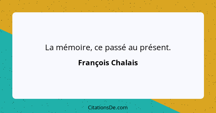 La mémoire, ce passé au présent.... - François Chalais
