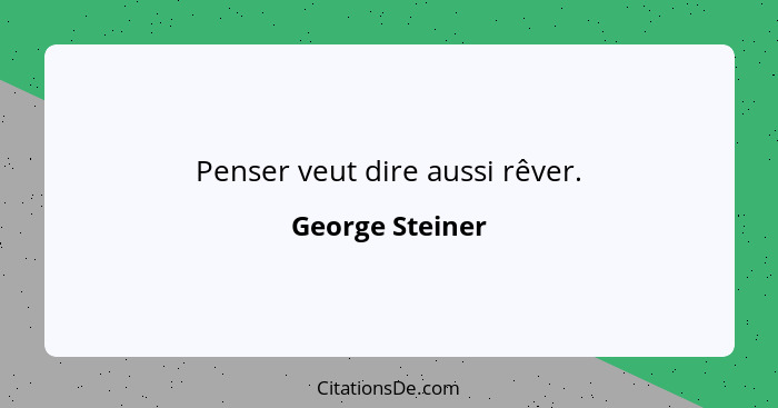 Penser veut dire aussi rêver.... - George Steiner