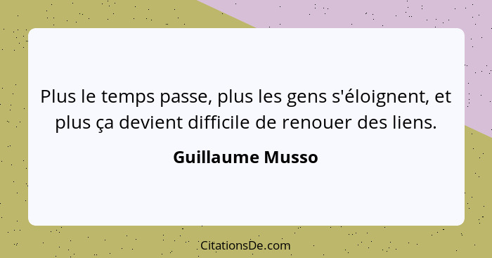 Plus le temps passe, plus les gens s'éloignent, et plus ça devient difficile de renouer des liens.... - Guillaume Musso