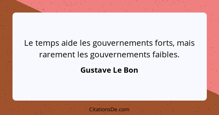 Le temps aide les gouvernements forts, mais rarement les gouvernements faibles.... - Gustave Le Bon