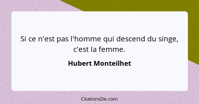 Si ce n'est pas l'homme qui descend du singe, c'est la femme.... - Hubert Monteilhet