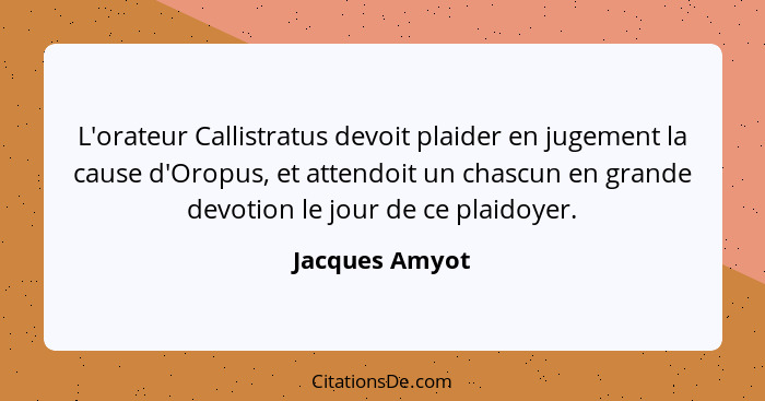 L'orateur Callistratus devoit plaider en jugement la cause d'Oropus, et attendoit un chascun en grande devotion le jour de ce plaidoye... - Jacques Amyot