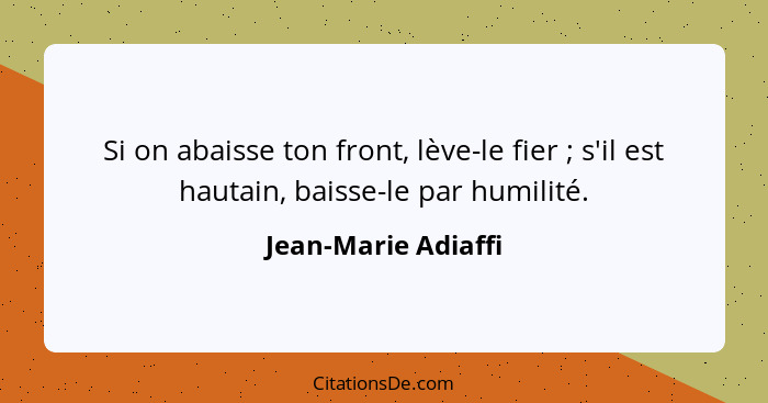 Si on abaisse ton front, lève-le fier ; s'il est hautain, baisse-le par humilité.... - Jean-Marie Adiaffi