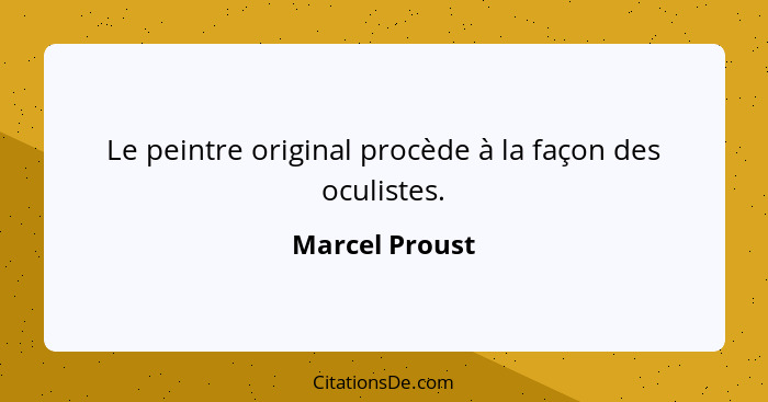 Le peintre original procède à la façon des oculistes.... - Marcel Proust