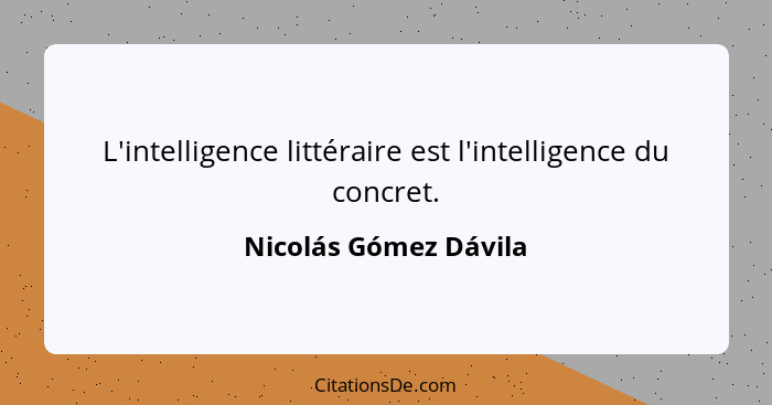 L'intelligence littéraire est l'intelligence du concret.... - Nicolás Gómez Dávila
