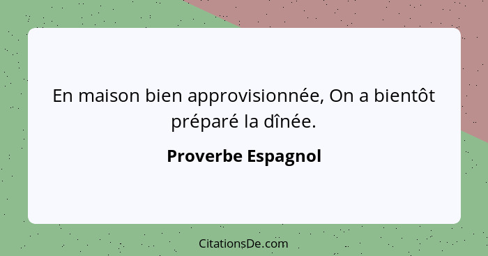 En maison bien approvisionnée, On a bientôt préparé la dînée.... - Proverbe Espagnol