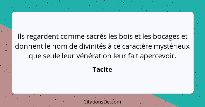 Ils regardent comme sacrés les bois et les bocages et donnent le nom de divinités à ce caractère mystérieux que seule leur vénération leur fa... - Tacite