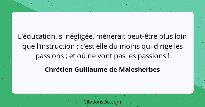 L'éducation, si négligée, mènerait peut-être plus loin que l'instruction : c'est elle du moins qui dirige les... - Chrétien Guillaume de Malesherbes