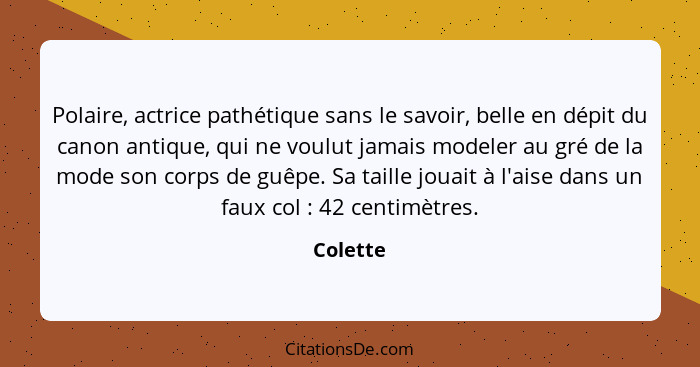 Polaire, actrice pathétique sans le savoir, belle en dépit du canon antique, qui ne voulut jamais modeler au gré de la mode son corps de guê... - Colette