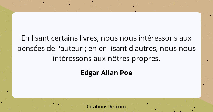 En lisant certains livres, nous nous intéressons aux pensées de l'auteur ; en en lisant d'autres, nous nous intéressons aux nôt... - Edgar Allan Poe