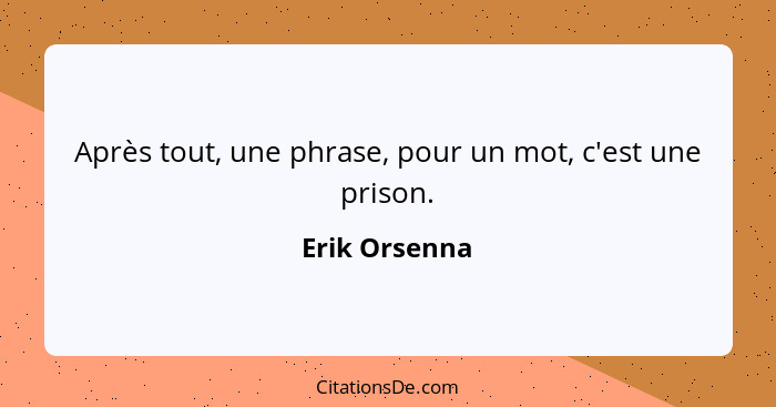 Après tout, une phrase, pour un mot, c'est une prison.... - Erik Orsenna
