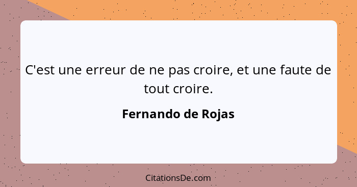 C'est une erreur de ne pas croire, et une faute de tout croire.... - Fernando de Rojas