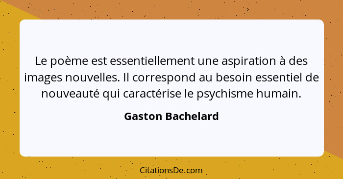 Le poème est essentiellement une aspiration à des images nouvelles. Il correspond au besoin essentiel de nouveauté qui caractérise... - Gaston Bachelard