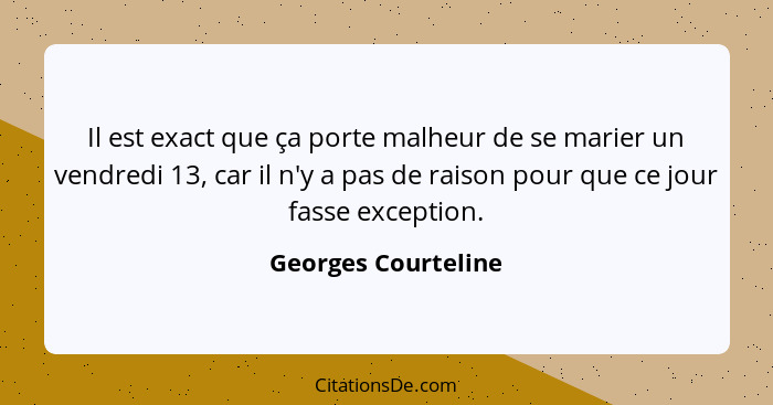 Il est exact que ça porte malheur de se marier un vendredi 13, car il n'y a pas de raison pour que ce jour fasse exception.... - Georges Courteline