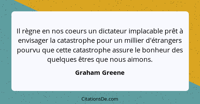Il règne en nos coeurs un dictateur implacable prêt à envisager la catastrophe pour un millier d'étrangers pourvu que cette catastroph... - Graham Greene
