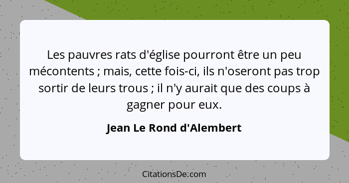 Les pauvres rats d'église pourront être un peu mécontents ; mais, cette fois-ci, ils n'oseront pas trop sortir de l... - Jean Le Rond d'Alembert