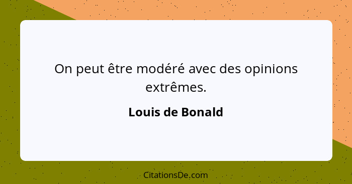 On peut être modéré avec des opinions extrêmes.... - Louis de Bonald