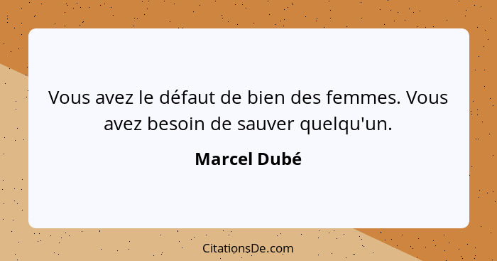 Vous avez le défaut de bien des femmes. Vous avez besoin de sauver quelqu'un.... - Marcel Dubé