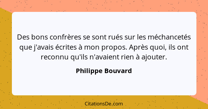 Des bons confrères se sont rués sur les méchancetés que j'avais écrites à mon propos. Après quoi, ils ont reconnu qu'ils n'avaient... - Philippe Bouvard