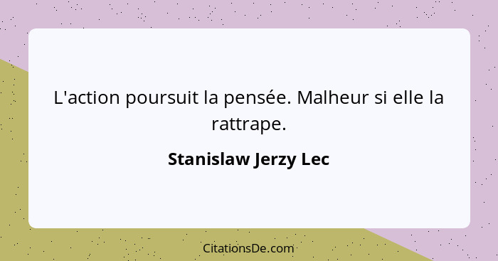 L'action poursuit la pensée. Malheur si elle la rattrape.... - Stanislaw Jerzy Lec