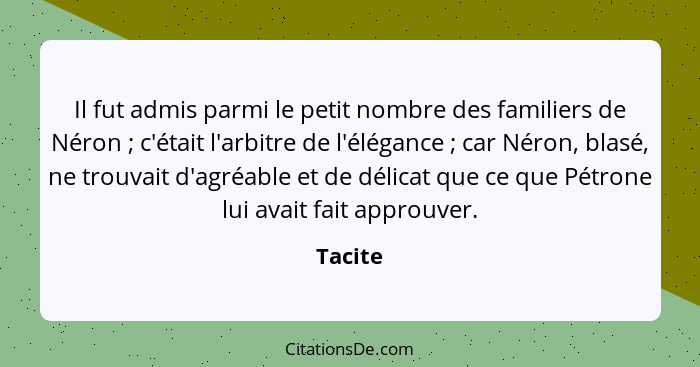 Il fut admis parmi le petit nombre des familiers de Néron ; c'était l'arbitre de l'élégance ; car Néron, blasé, ne trouvait d'agréa... - Tacite