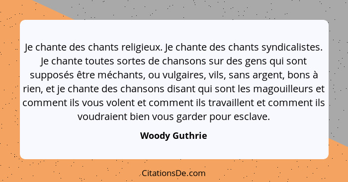 Je chante des chants religieux. Je chante des chants syndicalistes. Je chante toutes sortes de chansons sur des gens qui sont supposés... - Woody Guthrie