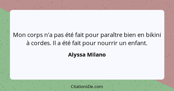 Mon corps n'a pas été fait pour paraître bien en bikini à cordes. Il a été fait pour nourrir un enfant.... - Alyssa Milano