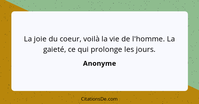 La joie du coeur, voilà la vie de l'homme. La gaieté, ce qui prolonge les jours.... - Anonyme