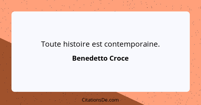 Toute histoire est contemporaine.... - Benedetto Croce