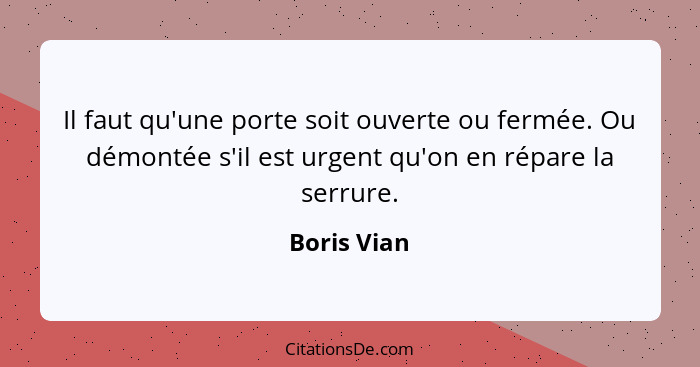 Il faut qu'une porte soit ouverte ou fermée. Ou démontée s'il est urgent qu'on en répare la serrure.... - Boris Vian