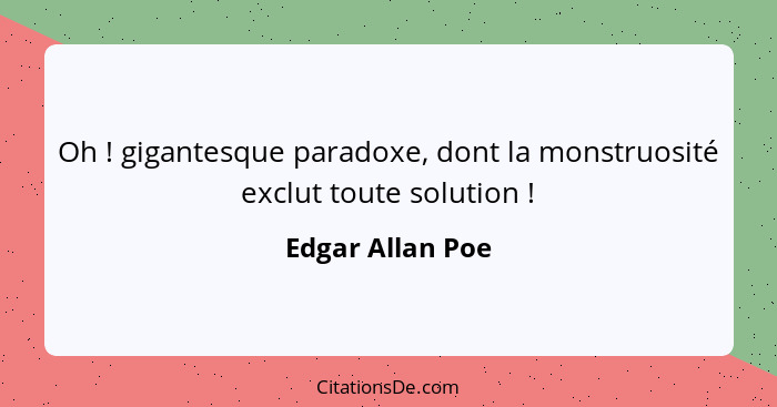 Oh ! gigantesque paradoxe, dont la monstruosité exclut toute solution !... - Edgar Allan Poe