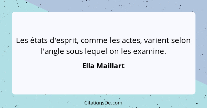 Les états d'esprit, comme les actes, varient selon l'angle sous lequel on les examine.... - Ella Maillart