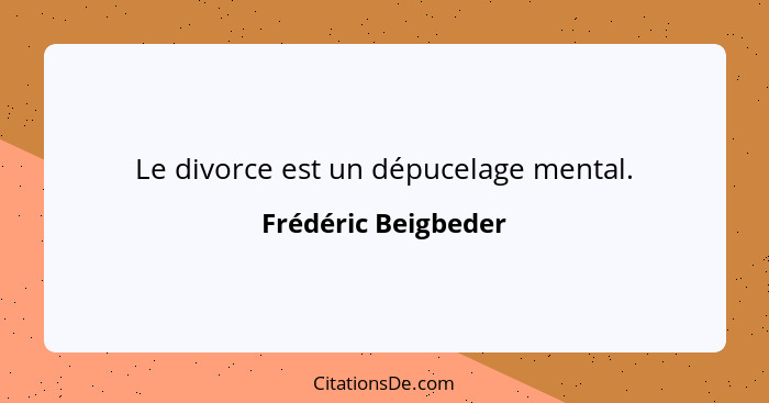 Le divorce est un dépucelage mental.... - Frédéric Beigbeder