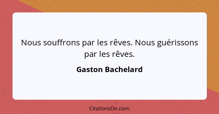 Nous souffrons par les rêves. Nous guérissons par les rêves.... - Gaston Bachelard