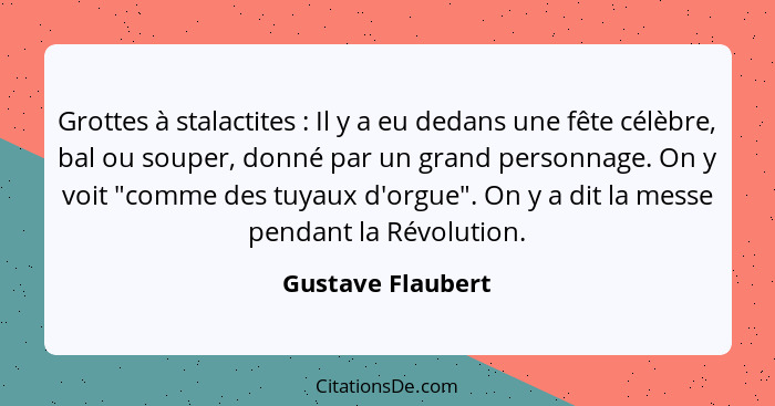 Grottes à stalactites : Il y a eu dedans une fête célèbre, bal ou souper, donné par un grand personnage. On y voit "comme des... - Gustave Flaubert