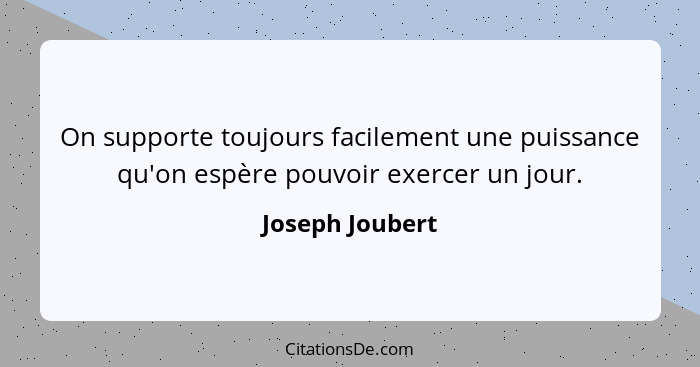 On supporte toujours facilement une puissance qu'on espère pouvoir exercer un jour.... - Joseph Joubert