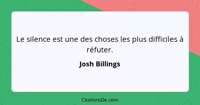 Le silence est une des choses les plus difficiles à réfuter.... - Josh Billings