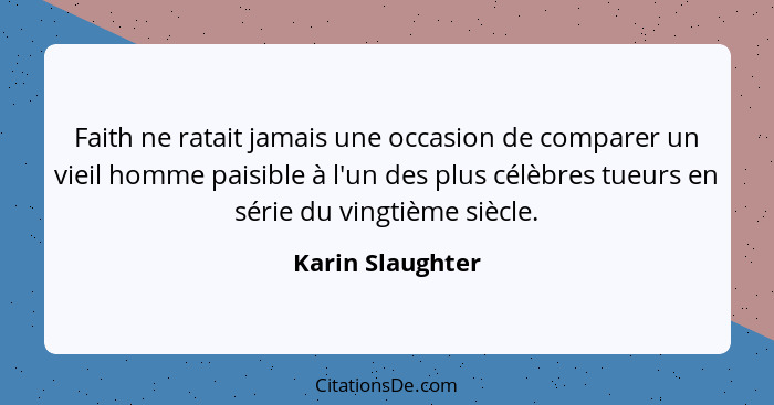 Faith ne ratait jamais une occasion de comparer un vieil homme paisible à l'un des plus célèbres tueurs en série du vingtième siècle... - Karin Slaughter