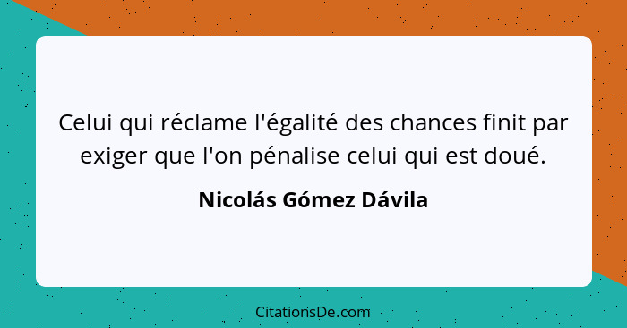 Celui qui réclame l'égalité des chances finit par exiger que l'on pénalise celui qui est doué.... - Nicolás Gómez Dávila